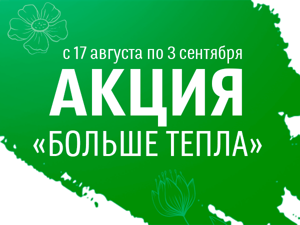 Акция «Больше тепла» с 17 августа по 3 сентября 2023