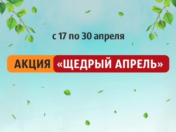 Акция "Щедрый апрель" с 17 по 30 апреля