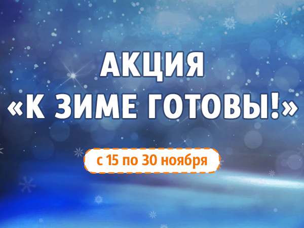 Акция "К зиме готовы!" с 15 по 30 ноября Акция "К зиме готовы!" с 15 по 30 ноября